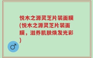 悦木之源灵芝片装面膜(悦木之源灵芝片装面膜，滋养肌肤焕发光彩)