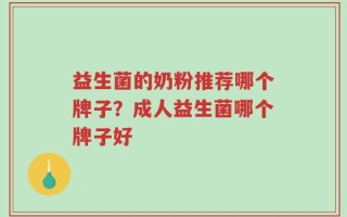 益生菌的奶粉推荐哪个牌子？成人益生菌哪个牌子好