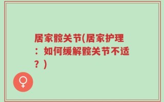 居家髋关节(居家护理：如何缓解髋关节不适？)