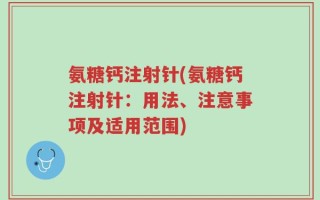 氨糖钙注射针(氨糖钙注射针：用法、注意事项及适用范围)