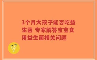 3个月大孩子能否吃益生菌 专家解答宝宝食用益生菌相关问题