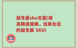 益生菌sku文案(提高肠道健康，选择合适的益生菌 SKU)