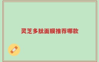 灵芝多肽面膜推荐哪款