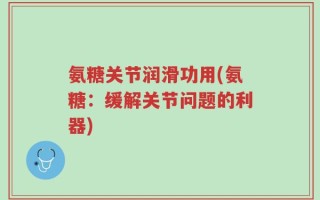 氨糖关节润滑功用(氨糖：缓解关节问题的利器)