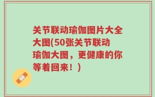 关节联动瑜伽图片大全大图(50张关节联动瑜伽大图，更健康的你等着回来！)