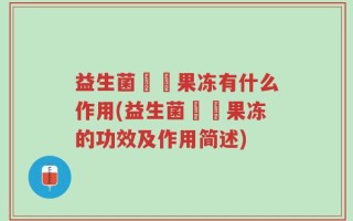 益生菌蒟蒻果冻有什么作用(益生菌蒟蒻果冻的功效及作用简述)