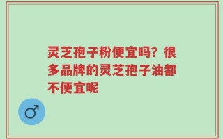 灵芝孢子粉便宜吗？很多品牌的灵芝孢子油都不便宜呢