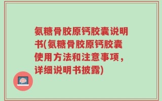 氨糖骨胶原钙胶囊说明书(氨糖骨胶原钙胶囊使用方法和注意事项，详细说明书披露)