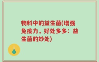 物料中的益生菌(增强免疫力，好处多多：益生菌的妙处)