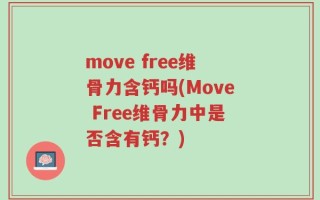 move free维骨力含钙吗(Move Free维骨力中是否含有钙？)