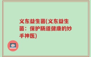 义东益生菌(义东益生菌：保护肠道健康的妙手神医)