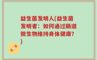 益生菌发明人(益生菌发明者：如何通过肠道微生物维持身体健康？)