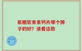 氨糖软骨素钙片哪个牌子的好？请看这款