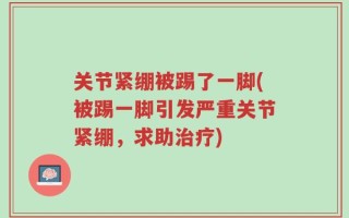 关节紧绷被踢了一脚(被踢一脚引发严重关节紧绷，求助治疗)