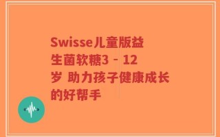 Swisse儿童版益生菌软糖3 - 12岁 助力孩子健康成长的好帮手