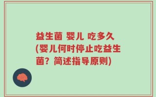 益生菌 婴儿 吃多久(婴儿何时停止吃益生菌？简述指导原则)