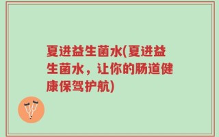 夏进益生菌水(夏进益生菌水，让你的肠道健康保驾护航)