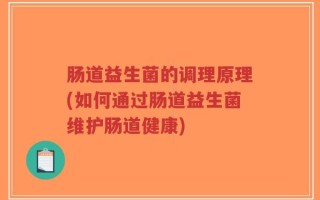 肠道益生菌的调理原理(如何通过肠道益生菌维护肠道健康)