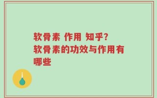 软骨素 作用 知乎？软骨素的功效与作用有哪些