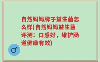 自然妈妈牌子益生菌怎么样(自然妈妈益生菌评测：口感好，维护肠道健康有效)