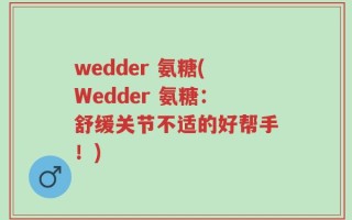 wedder 氨糖(Wedder 氨糖：舒缓关节不适的好帮手！)