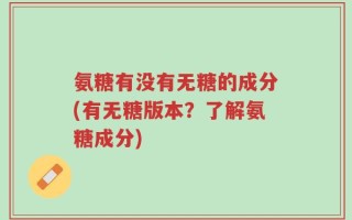 氨糖有没有无糖的成分(有无糖版本？了解氨糖成分)