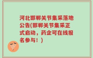 河北邯郸关节集采落地公告(邯郸关节集采正式启动，药企可在线报名参与！)