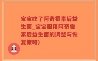 宝宝吃了阿奇霉素后益生菌_宝宝服用阿奇霉素后益生菌的调整与恢复策略)