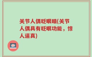 关节人偶眨眼睛(关节人偶具有眨眼功能，惊人逼真)