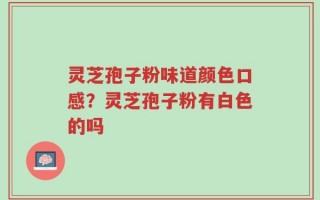 灵芝孢子粉味道颜色口感？灵芝孢子粉有白色的吗