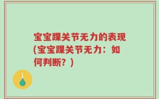 宝宝踝关节无力的表现(宝宝踝关节无力：如何判断？)