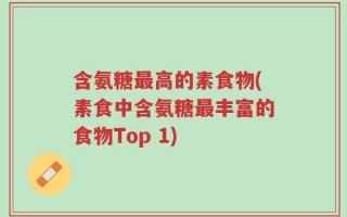 含氨糖最高的素食物(素食中含氨糖最丰富的食物Top 1)