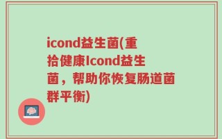 icond益生菌(重拾健康Icond益生菌，帮助你恢复肠道菌群平衡)