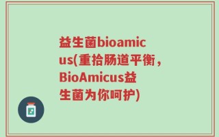 益生菌bioamicus(重拾肠道平衡，BioAmicus益生菌为你呵护)