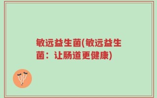 敏远益生菌(敏远益生菌：让肠道更健康)
