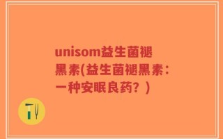 unisom益生菌褪黑素(益生菌褪黑素：一种安眠良药？)