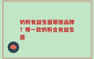 奶粉有益生菌那些品牌？哪一款奶粉含有益生菌