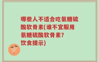 哪些人不适合吃氨糖硫酸软骨素(谁不宜服用氨糖硫酸软骨素？  饮食提示)
