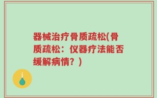 器械治疗骨质疏松(骨质疏松：仪器疗法能否缓解病情？)