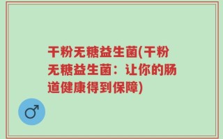 干粉无糖益生菌(干粉无糖益生菌：让你的肠道健康得到保障)