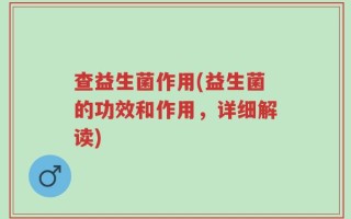 查益生菌作用(益生菌的功效和作用，详细解读)