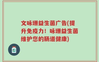 文咏珊益生菌广告(提升免疫力！咏珊益生菌维护您的肠道健康)