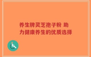 养生牌灵芝孢子粉 助力健康养生的优质选择
