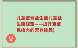 儿童蜜膏益生菌儿童益生菌蜂蜜——提升宝宝免疫力的营养佳品)