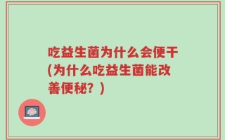 吃益生菌为什么会便干(为什么吃益生菌能改善便秘？)