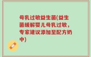 母乳过敏益生菌(益生菌缓解婴儿母乳过敏，专家建议添加至配方奶中)