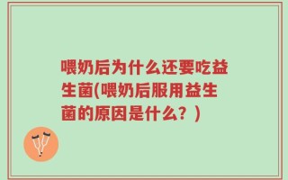 喂奶后为什么还要吃益生菌(喂奶后服用益生菌的原因是什么？)