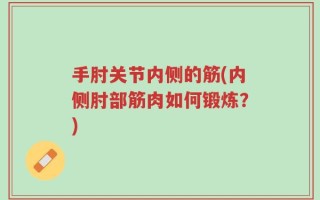 手肘关节内侧的筋(内侧肘部筋肉如何锻炼？)
