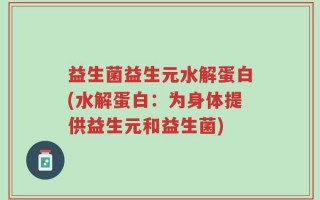 益生菌益生元水解蛋白(水解蛋白：为身体提供益生元和益生菌)