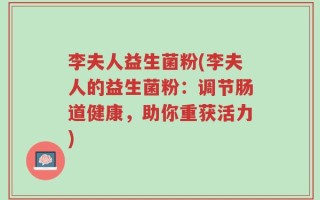 李夫人益生菌粉(李夫人的益生菌粉：调节肠道健康，助你重获活力)